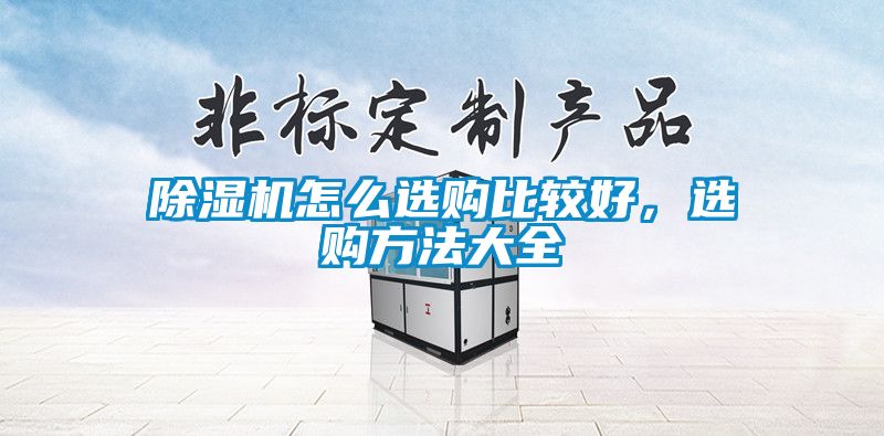 除濕機怎么選購比較好，選購方法大全