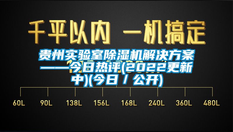 貴州實驗室除濕機解決方案——今日熱評(2022更新中)(今日／公開)