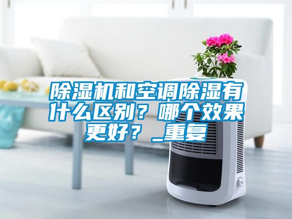 除濕機和空調除濕有什么區別？哪個效果更好？_重復