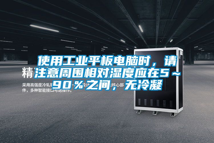 使用工業(yè)平板電腦時(shí)，請(qǐng)注意周圍相對(duì)濕度應(yīng)在5～90％之間，無(wú)冷凝