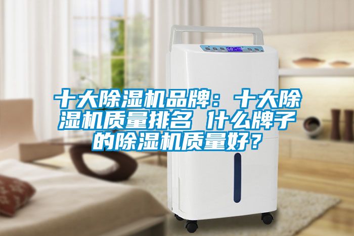 十大除濕機品牌：十大除濕機質量排名 什么牌子的除濕機質量好？