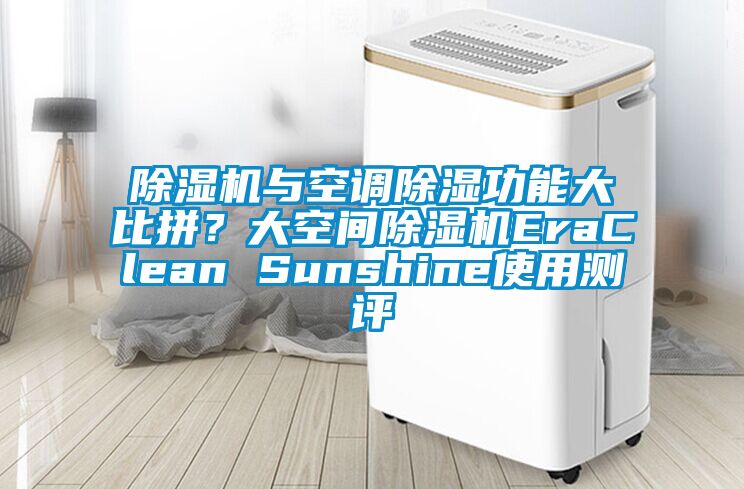 除濕機(jī)與空調(diào)除濕功能大比拼？大空間除濕機(jī)EraClean Sunshine使用測評(píng)