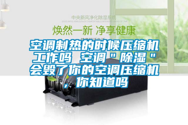 空調制熱的時候壓縮機工作嗎 空調＂除濕＂會毀了你的空調壓縮機，你知道嗎