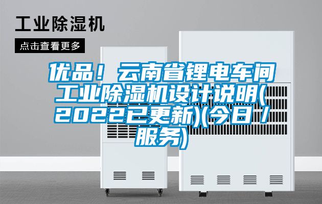 優品！云南省鋰電車間工業除濕機設計說明(2022已更新)(今日／服務)