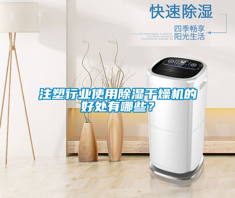 注塑行業使用除濕干燥機的好處有哪些？