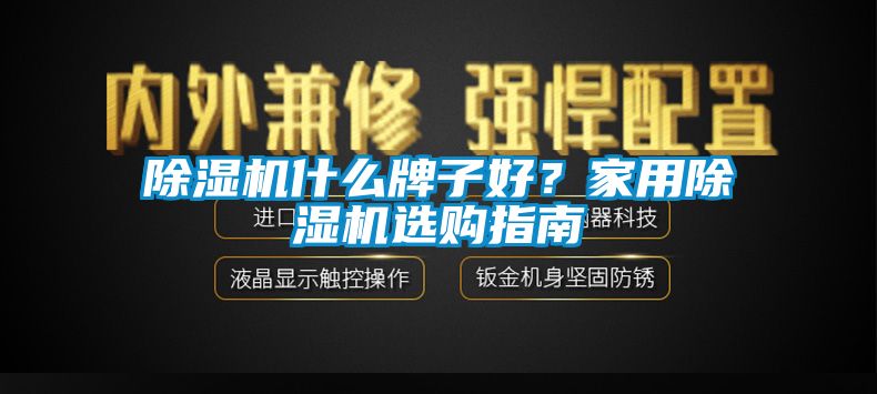 除濕機什么牌子好？家用除濕機選購指南