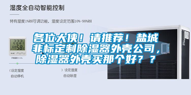 各位大俠！請推薦！鹽城非標(biāo)定制除濕器外殼公司，除濕器外殼買那個好？？