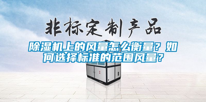 除濕機上的風量怎么衡量？如何選擇標準的范圍風量？