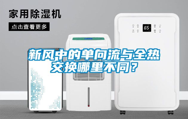 新風(fēng)中的單向流與全熱交換哪里不同？