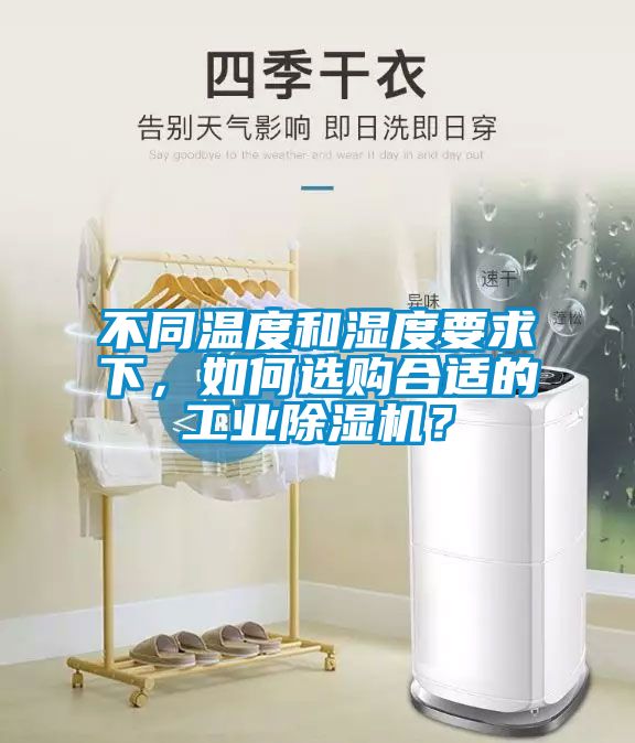 不同溫度和濕度要求下，如何選購合適的工業除濕機？