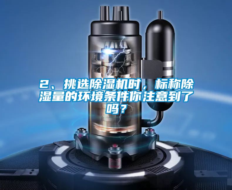 2、挑選除濕機時，標稱除濕量的環(huán)境條件你注意到了嗎？