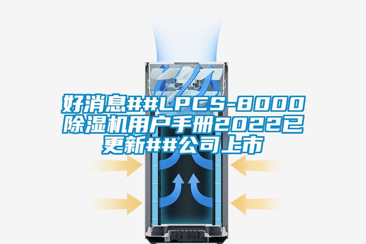 好消息##LPCS-8000除濕機用戶手冊2022已更新##公司上市