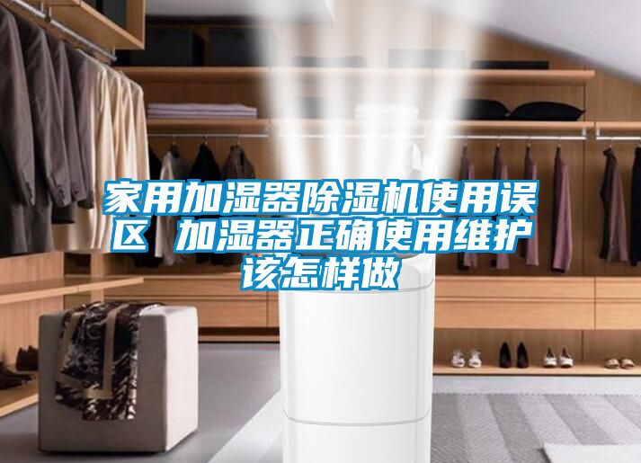 家用加濕器除濕機使用誤區(qū) 加濕器正確使用維護該怎樣做