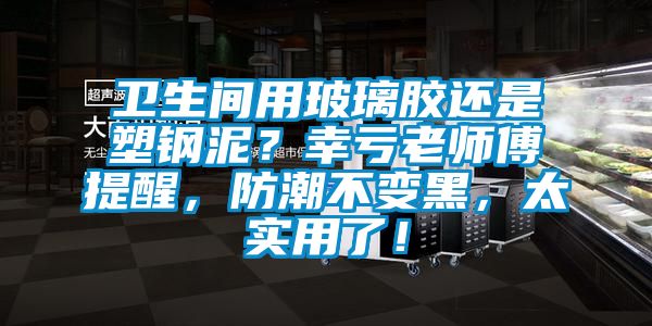 衛生間用玻璃膠還是塑鋼泥？幸虧老師傅提醒，防潮不變黑，太實用了！